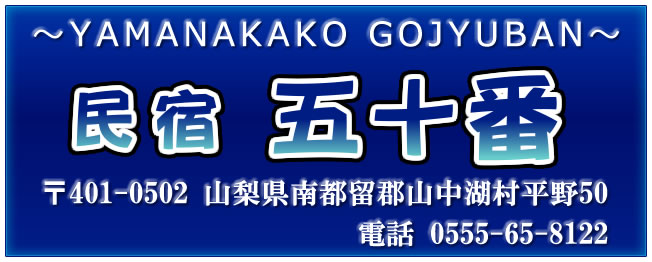 民宿 五十番 〒401-0502　山梨県南都留郡山中湖村平野50 ＴＥＬ　0555-65-8122